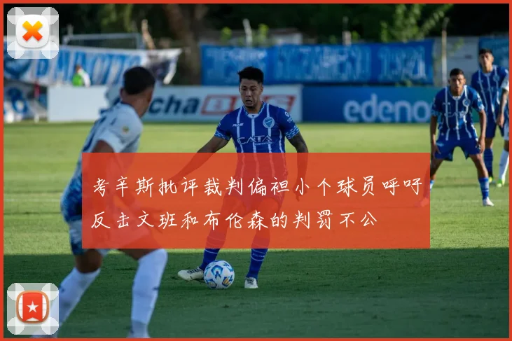 考辛斯批评裁判偏袒小个球员呼吁反击文班和布伦森的判罚不公